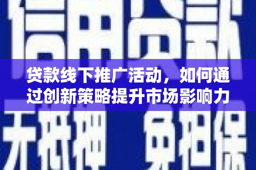 雨山贷款线下推广活动，如何通过创新策略提升市场影响力