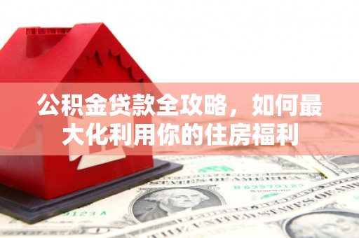 雨山公积金贷款全攻略，如何最大化利用你的住房福利