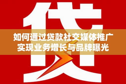 雨山如何通过贷款社交媒体推广实现业务增长与品牌曝光