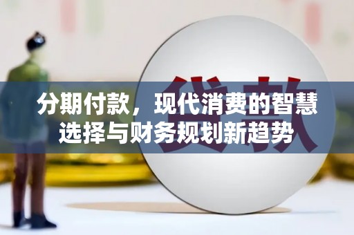 雨山分期付款，现代消费的智慧选择与财务规划新趋势