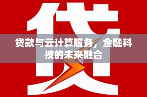 雨山贷款与云计算服务，金融科技的未来融合