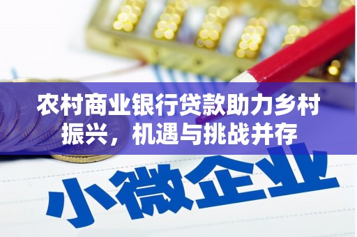 雨山农村商业银行贷款助力乡村振兴，机遇与挑战并存