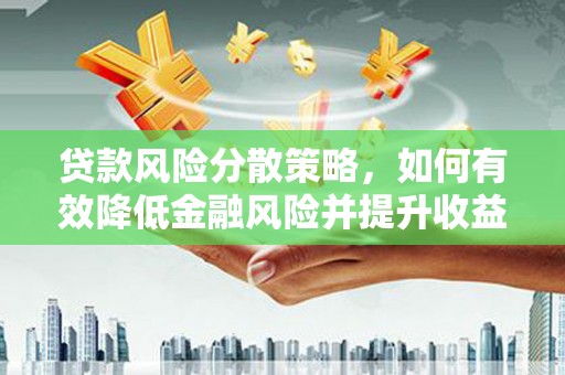 雨山贷款风险分散策略，如何有效降低金融风险并提升收益