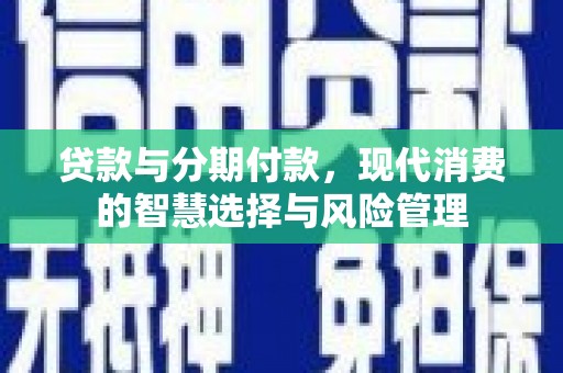 雨山贷款与分期付款，现代消费的智慧选择与风险管理
