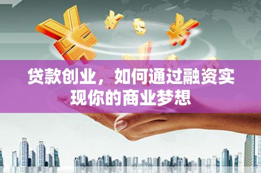 雨山贷款创业，如何通过融资实现你的商业梦想