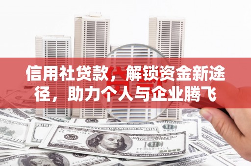 雨山信用社贷款，解锁资金新途径，助力个人与企业腾飞