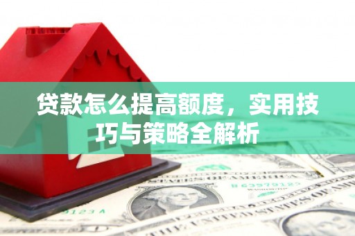 雨山贷款怎么提高额度，实用技巧与策略全解析