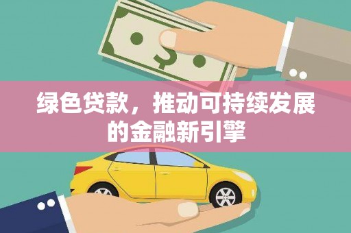 雨山绿色贷款，推动可持续发展的金融新引擎