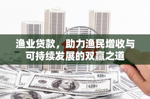 雨山渔业贷款，助力渔民增收与可持续发展的双赢之道