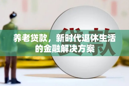 雨山养老贷款，新时代退休生活的金融解决方案