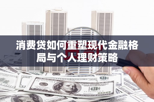 雨山消费贷如何重塑现代金融格局与个人理财策略