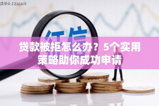 雨山贷款被拒怎么办？5个实用策略助你成功申请