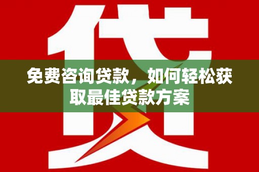雨山免费咨询贷款，如何轻松获取最佳贷款方案