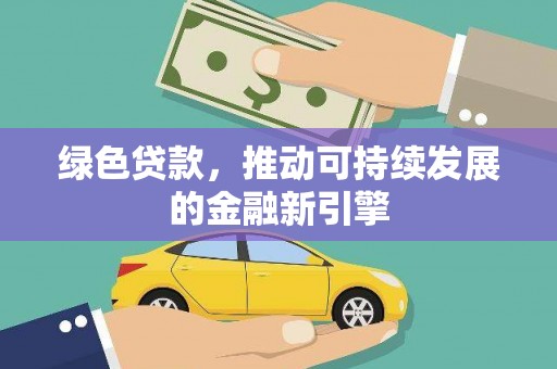 雨山绿色贷款，推动可持续发展的金融新引擎