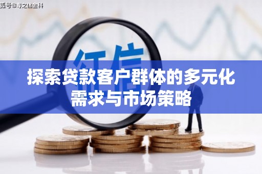雨山探索贷款客户群体的多元化需求与市场策略