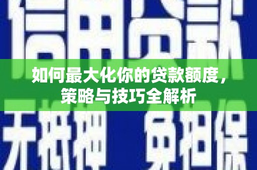 雨山如何最大化你的贷款额度，策略与技巧全解析