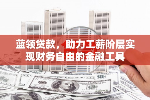 雨山蓝领贷款，助力工薪阶层实现财务自由的金融工具