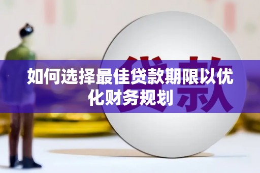 雨山如何选择最佳贷款期限以优化财务规划