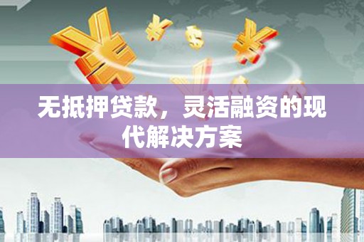 雨山无抵押贷款，灵活融资的现代解决方案