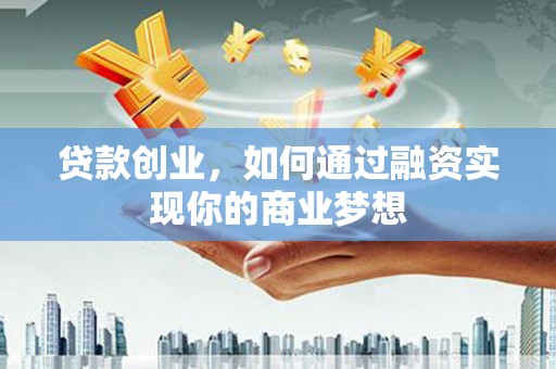 雨山贷款创业，如何通过融资实现你的商业梦想