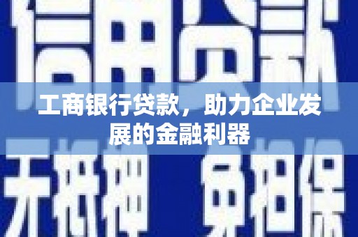 雨山工商银行贷款，助力企业发展的金融利器