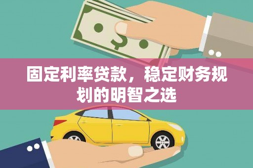 雨山固定利率贷款，稳定财务规划的明智之选