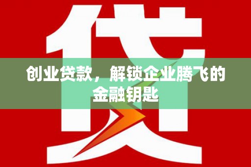 雨山创业贷款，解锁企业腾飞的金融钥匙