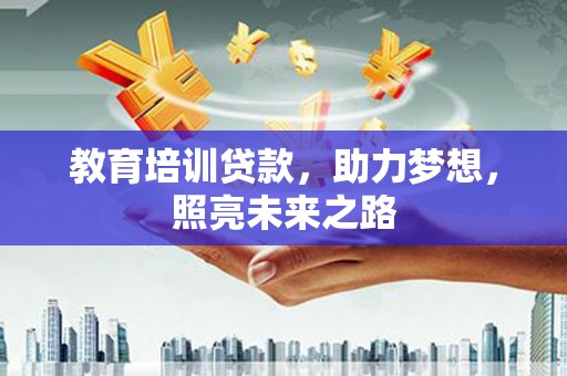 雨山教育培训贷款，助力梦想，照亮未来之路
