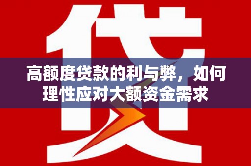 雨山高额度贷款的利与弊，如何理性应对大额资金需求