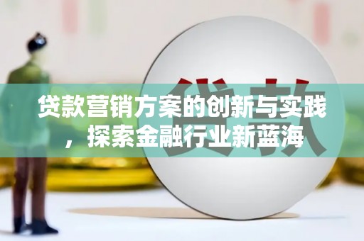 雨山贷款营销方案的创新与实践，探索金融行业新蓝海