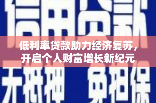 雨山低利率贷款助力经济复苏，开启个人财富增长新纪元