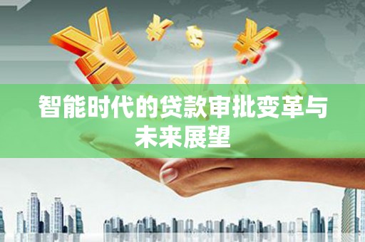 雨山智能时代的贷款审批变革与未来展望