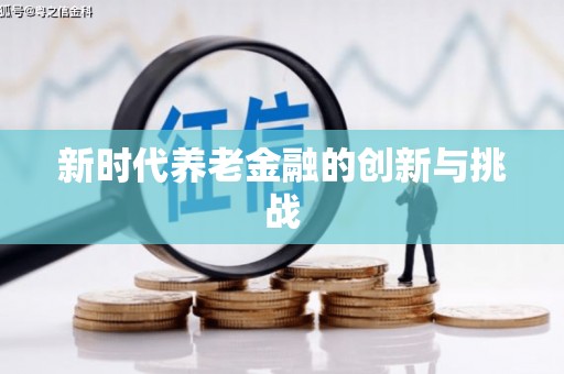 雨山新时代养老金融的创新与挑战