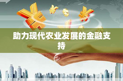 雨山助力现代农业发展的金融支持