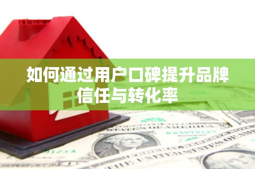 雨山如何通过用户口碑提升品牌信任与转化率