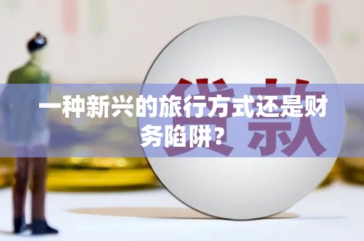 雨山一种新兴的旅行方式还是财务陷阱？
