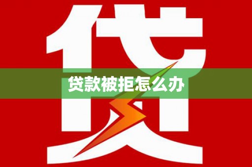 雨山贷款被拒怎么办