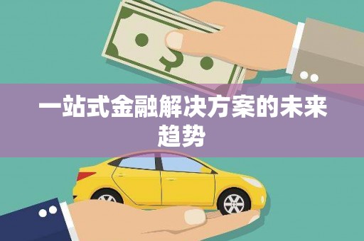 雨山一站式金融解决方案的未来趋势