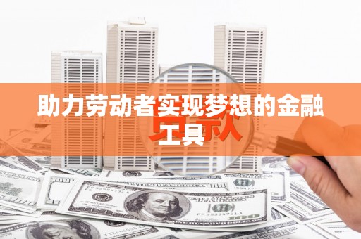 雨山助力劳动者实现梦想的金融工具