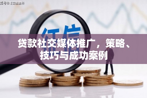 雨山贷款社交媒体推广，策略、技巧与成功案例