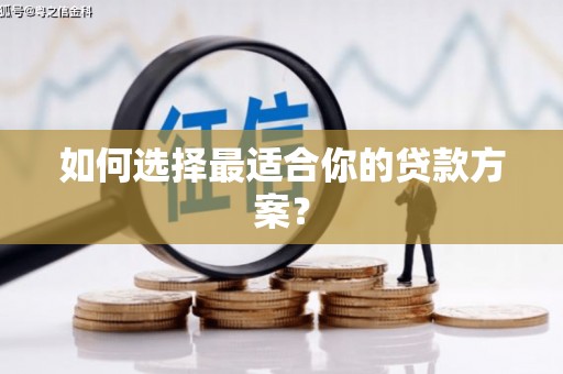 雨山如何选择最适合你的贷款方案？