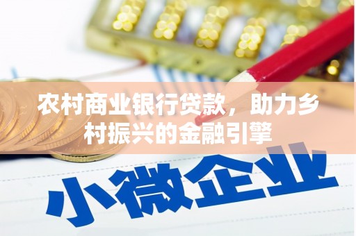 雨山农村商业银行贷款，助力乡村振兴的金融引擎