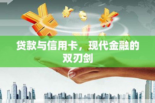 雨山贷款与信用卡，现代金融的双刃剑