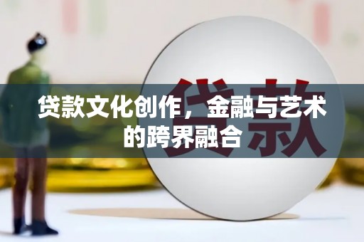 雨山贷款文化创作，金融与艺术的跨界融合