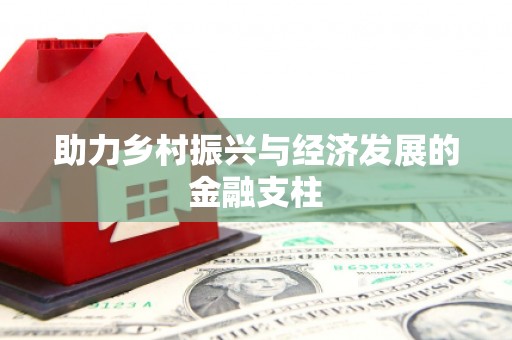 雨山助力乡村振兴与经济发展的金融支柱