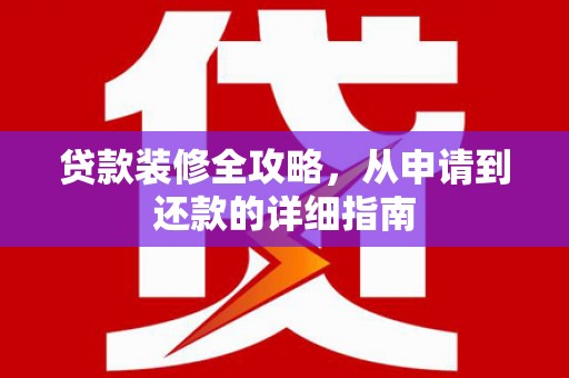 雨山贷款装修全攻略，从申请到还款的详细指南