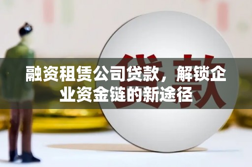 雨山融资租赁公司贷款，解锁企业资金链的新途径