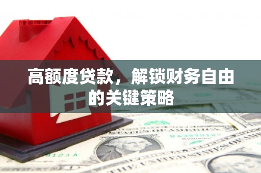 雨山高额度贷款，解锁财务自由的关键策略