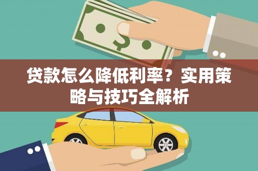 雨山贷款怎么降低利率？实用策略与技巧全解析